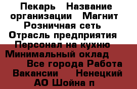 Пекарь › Название организации ­ Магнит, Розничная сеть › Отрасль предприятия ­ Персонал на кухню › Минимальный оклад ­ 30 000 - Все города Работа » Вакансии   . Ненецкий АО,Шойна п.